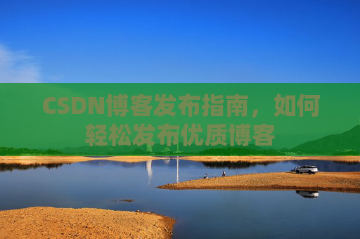 CSDN博客发布指南,如何轻松发布优质博客