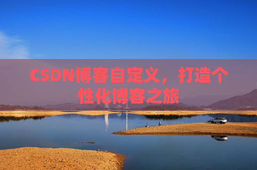 CSDN博客自定义,打造个性化博客之旅