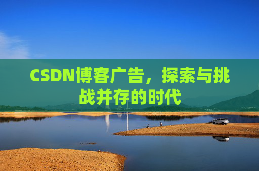 CSDN博客广告，探索与挑战并存的时代