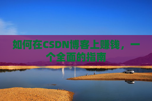 如何在CSDN博客上赚钱,一个全面的指南