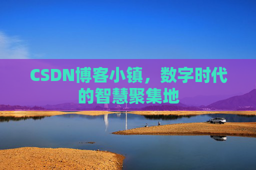 CSDN博客小镇，数字时代的智慧聚集地