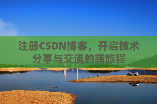 注册CSDN博客，开启技术分享与交流的新旅程